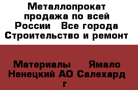 Металлопрокат продажа по всей России - Все города Строительство и ремонт » Материалы   . Ямало-Ненецкий АО,Салехард г.